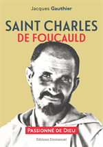 (Saint) Charles de Foucauld - Passionné de Dieu