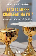 Et si la messe changeait ma vie - humanité - liturgie - vie pratique