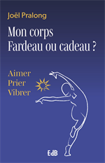 Mon corps Fardeau ou cadeau ? - Aimer, prier, vibrer
