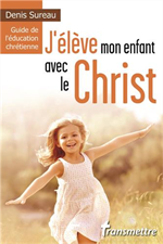 J'élève mon enfant avec le Christ - Guide de l'éducation chrétienne